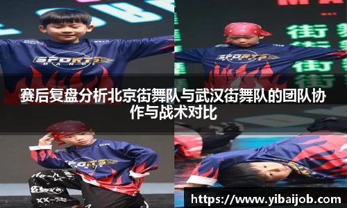 赛后复盘分析北京街舞队与武汉街舞队的团队协作与战术对比