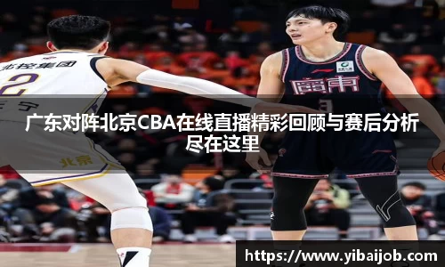 广东对阵北京CBA在线直播精彩回顾与赛后分析尽在这里